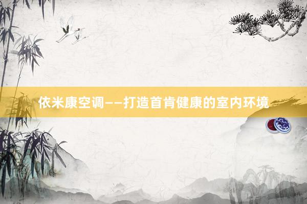 依米康空调——打造首肯健康的室内环境